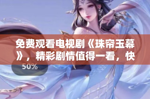 免费观看电视剧《珠帘玉幕》，精彩剧情值得一看，快来体验吧！