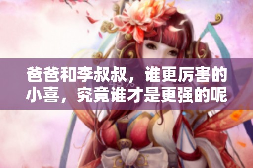 爸爸和李叔叔，谁更厉害的小喜，究竟谁才是更强的呢
