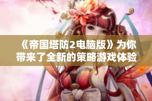 《帝国塔防2电脑版》为你带来了全新的策略游戏体验，快来体验塔防的魅力吧！