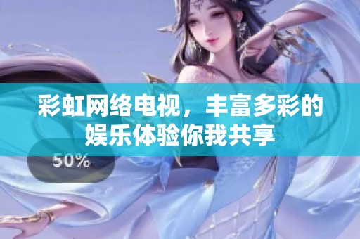彩虹网络电视，丰富多彩的娱乐体验你我共享