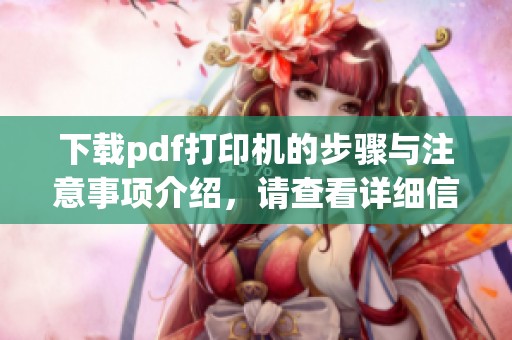 下载pdf打印机的步骤与注意事项介绍，请查看详细信息。