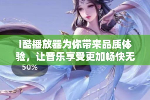 i酷播放器为你带来品质体验，让音乐享受更加畅快无阻