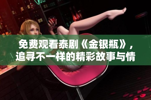 免费观看泰剧《金银瓶》，追寻不一样的精彩故事与情感纷争