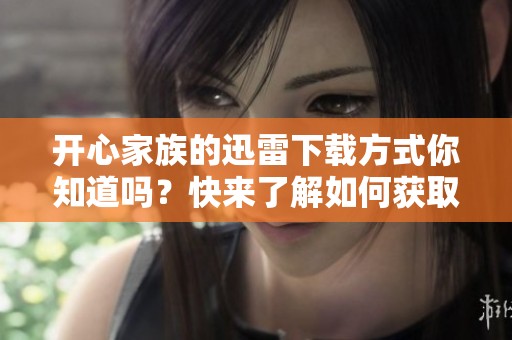 开心家族的迅雷下载方式你知道吗？快来了解如何获取开心家族的资源吧！