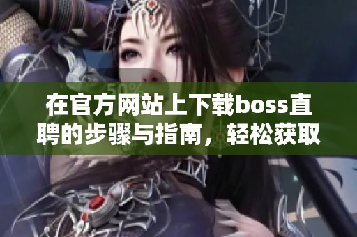 在官方网站上下载boss直聘的步骤与指南，轻松获取最新的招聘信息。
