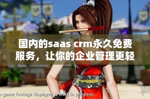 国内的saas crm永久免费服务，让你的企业管理更轻松！