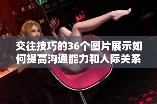 交往技巧的36个图片展示如何提高沟通能力和人际关系技巧