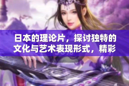 日本的理论片，探讨独特的文化与艺术表现形式，精彩纷呈值得一看