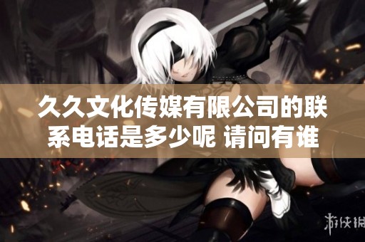 **文化传媒有限公司的联系电话是多少呢 请问有谁知道这个电话吗