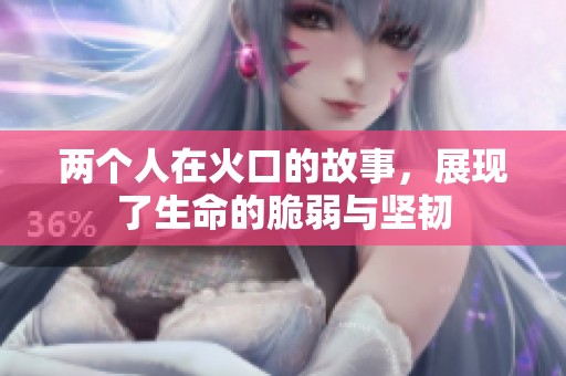 两个人在火口的故事，展现了生命的脆弱与坚韧