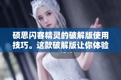 硕思闪客精灵的破解版使用技巧。这款破解版让你体验更丰富的功能和服务。