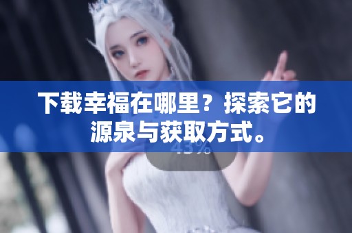 下载幸福在哪里？探索它的源泉与获取方式。