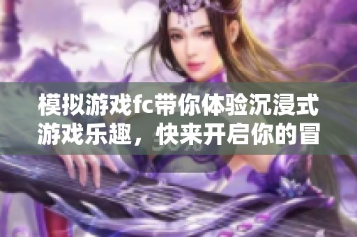 模拟游戏fc带你体验沉浸式游戏乐趣，快来开启你的冒险之旅！