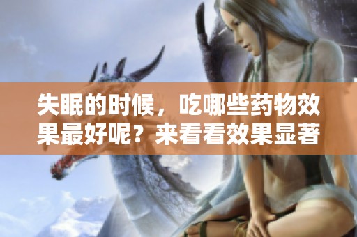 失眠的时候，吃哪些药物效果最好呢？来看看效果显著的药品推荐吧！