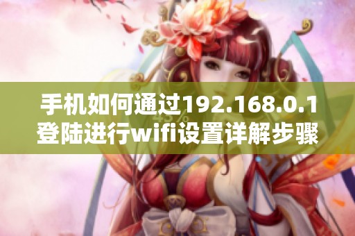 手机如何通过192.168.0.1登陆进行wifi设置详解步骤