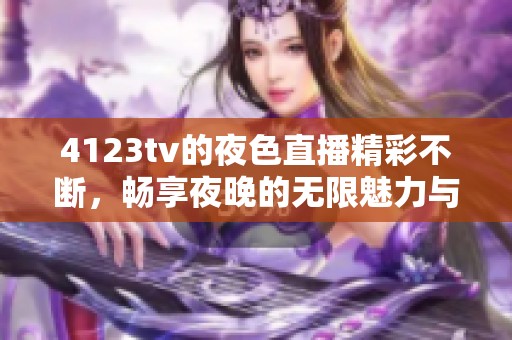 4123tv的夜色直播精彩不断，畅享夜晚的无限魅力与乐趣