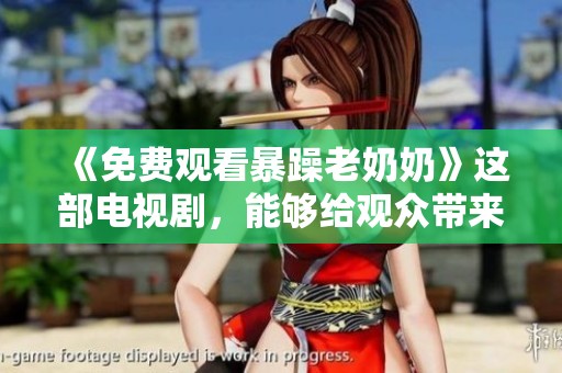 《免费观看暴躁老奶奶》这部电视剧，能够给观众带来怎样的观影体验呢