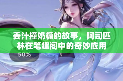 姜汁撞奶糖的故事，阿司匹林在笔趣阁中的奇妙应用