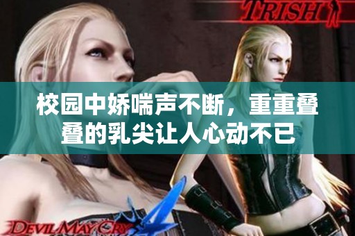 校园中娇喘声不断，重重叠叠的乳尖让人心动不已