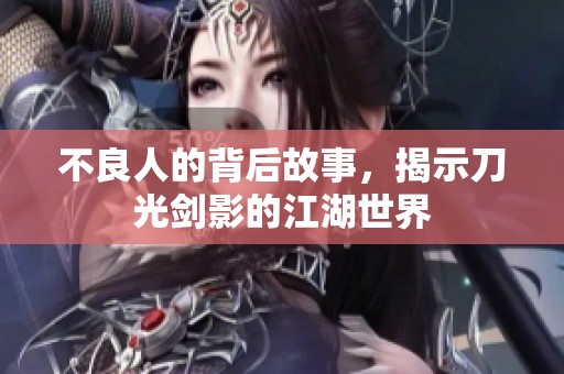 不良人的背后故事，揭示刀光剑影的江湖世界