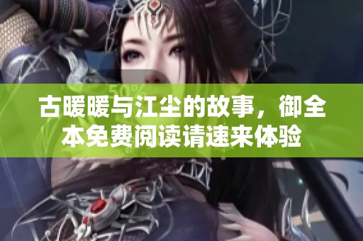 古暖暖与江尘的故事，御全本免费阅读请速来体验