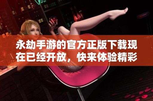 永劫手游的官方正版下载现在已经开放，快来体验精彩的游戏内容吧！