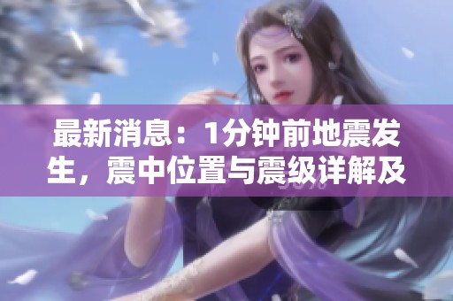 最新消息：1分钟前地震发生，震中位置与震级详解及时更新