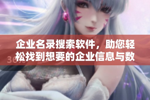 企业名录搜索软件，助您轻松找到想要的企业信息与数据！