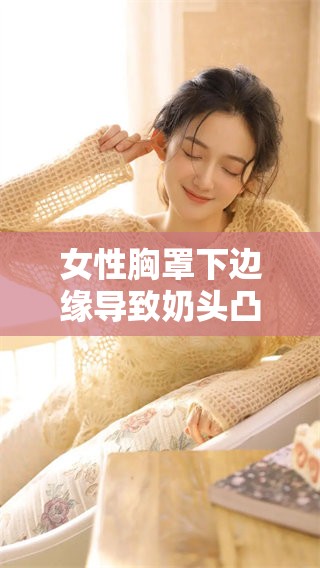 女性胸罩下边缘导致奶头凸起的原因是什么，这背后有什么样的影响呢