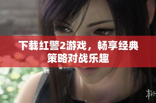 下载红警2游戏，畅享经典策略对战乐趣