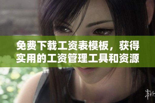 免费下载工资表模板，获得实用的工资管理工具和资源