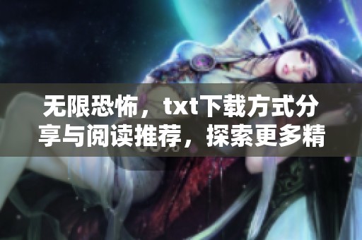 无限恐怖，txt下载方式分享与阅读推荐，探索更多精彩内容