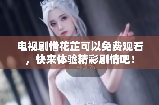 电视剧惜花芷可以免费观看，快来体验精彩剧情吧！