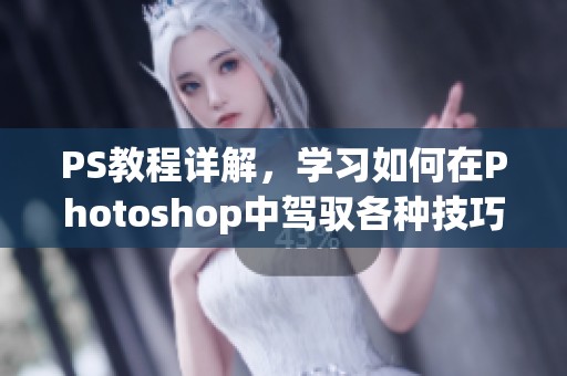 PS教程详解，学习如何在Photoshop中驾驭各种技巧与效果