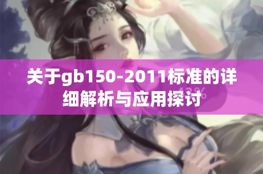 关于gb150-2011标准的详细解析与应用探讨