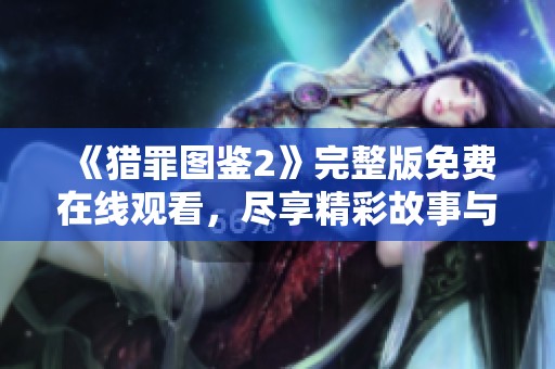 《猎罪图鉴2》完整版免费在线观看，尽享精彩故事与悬疑解密的乐趣
