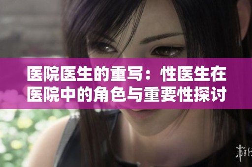 医院医生的重写：性医生在医院中的角色与重要性探讨