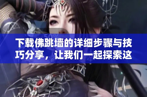 下载佛跳墙的详细步骤与技巧分享，让我们一起探索这道经典美食的魅力
