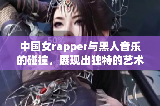 中国女rapper与黑人音乐的碰撞，展现出独特的艺术魅力与风格