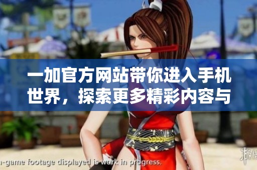 一加官方网站带你进入手机世界，探索更多精彩内容与产品信息