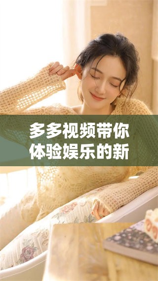 多多视频带你体验娱乐的新方式，精彩内容让你停不下来！
