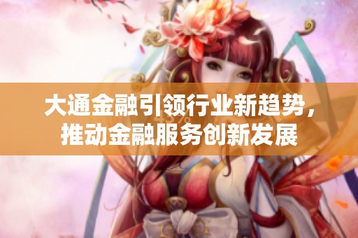 大通金融引领行业新趋势，推动金融服务创新发展