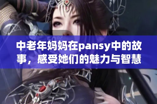 中老年妈妈在pansy中的故事，感受她们的魅力与智慧