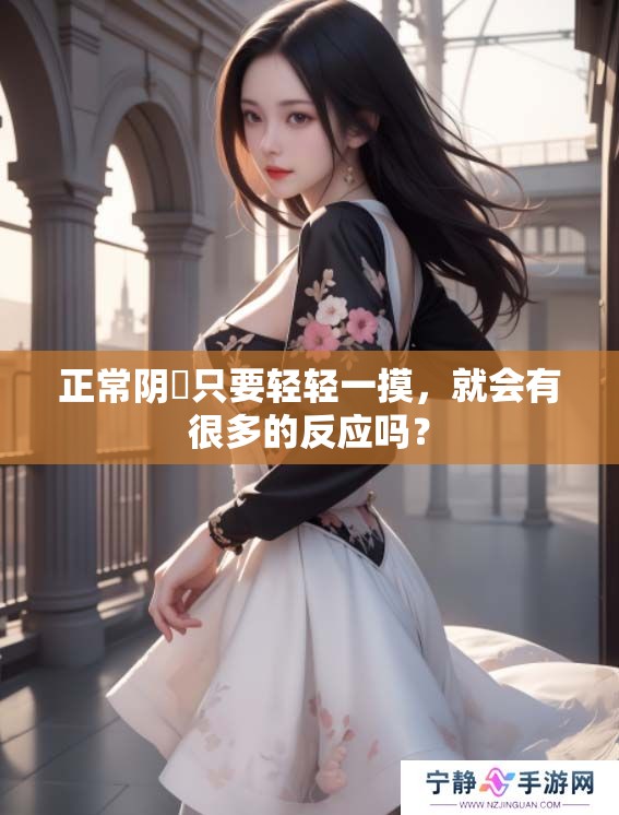 正常阴脣只要轻轻一摸，就会有很多的反应吗？