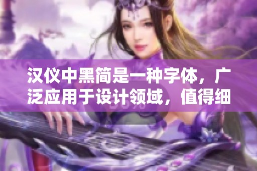 汉仪中黑简是一种字体，广泛应用于设计领域，值得细细品味。