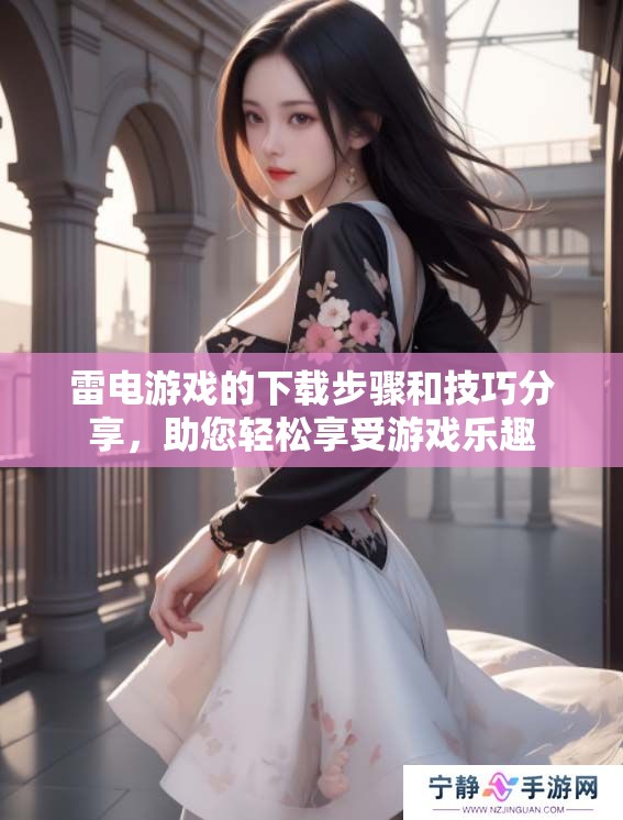 雷电游戏的下载步骤和技巧分享，助您轻松享受游戏乐趣