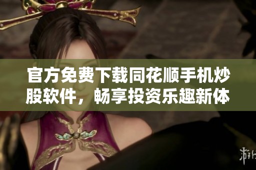 官方免费下载同花顺手机炒股软件，畅享投资乐趣新体验