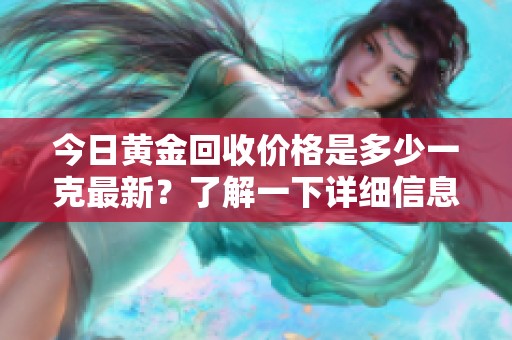 今日黄金回收价格是多少一克最新？了解一下详细信息吧！
