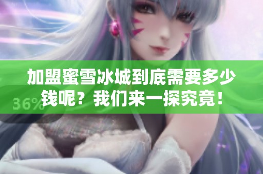 加盟蜜雪冰城到底需要多少钱呢？我们来一探究竟！