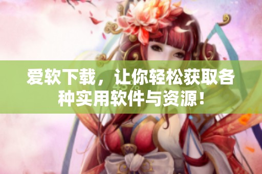 爱软下载，让你轻松获取各种实用软件与资源！